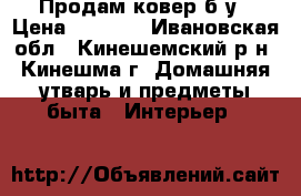 Продам ковер б/у › Цена ­ 2 500 - Ивановская обл., Кинешемский р-н, Кинешма г. Домашняя утварь и предметы быта » Интерьер   